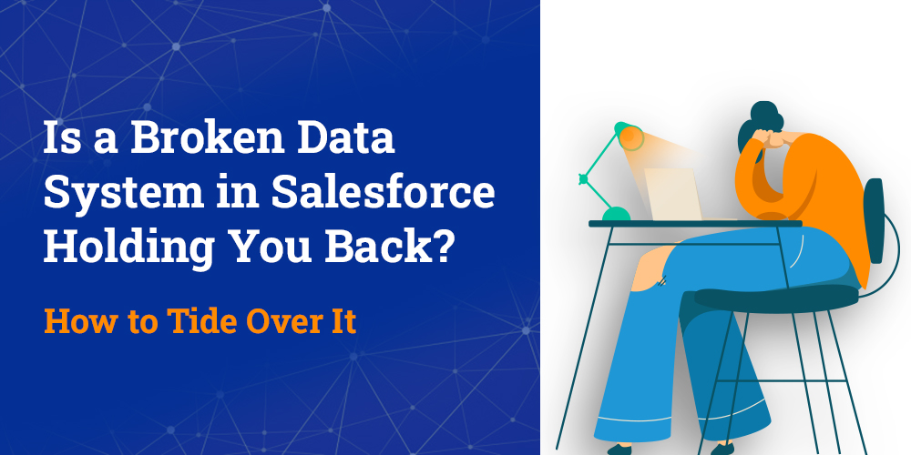 Is a Broken Data System in Salesforce Holding You Back? How to Tide Over It