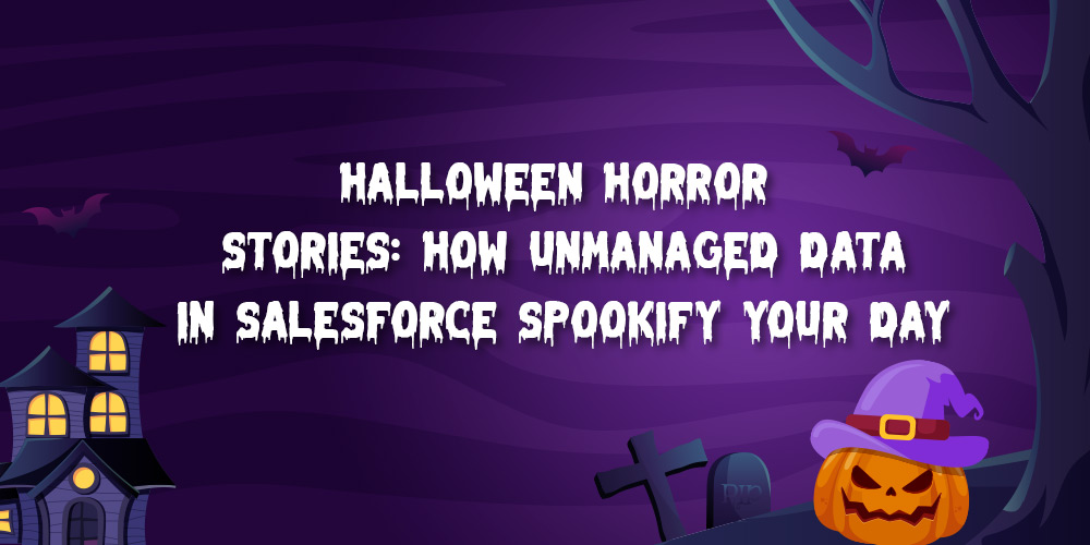 Halloween Horror Stories: How Unmanaged Data in Salesforce Spookify Your Day